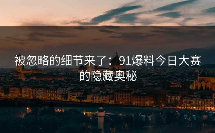 被忽略的细节来了：91爆料今日大赛的隐藏奥秘