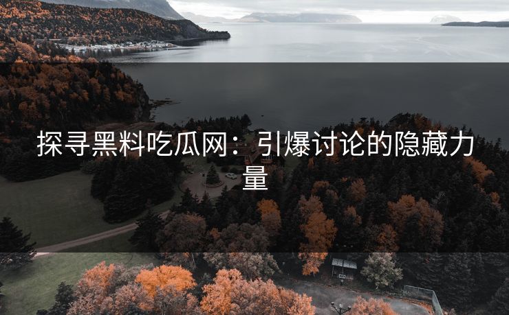 探寻黑料吃瓜网:引爆讨论的隐藏力量 探寻黑料吃瓜网:引爆讨论的隐藏力量