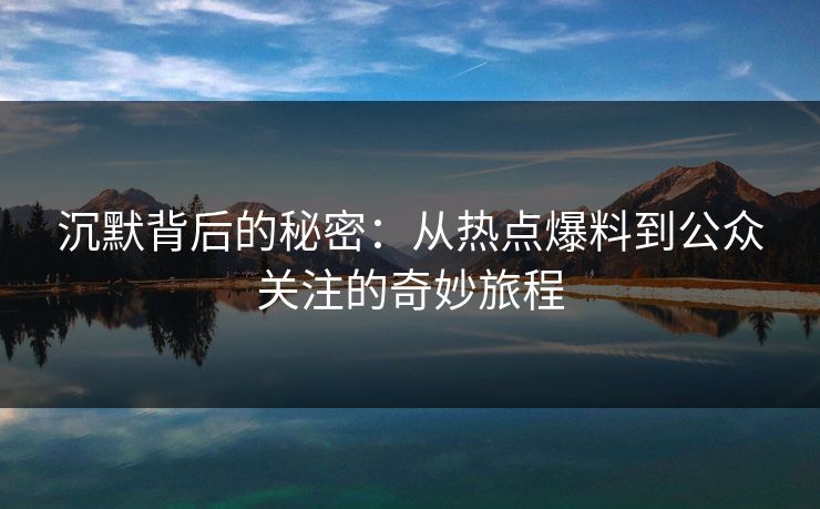 沉默背后的秘密:从热点爆料到公众关注的奇妙旅程 沉默背后的秘密:从热点爆料到公众关注的奇妙旅程