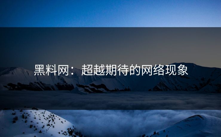 黑料网:超越期待的网络现象 黑料网:超越期待的网络现象
